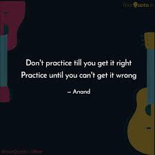 Practice until you can't get it wrong. doing it right is the best habit one could have! Don T Practice Till You Quotes Writings By Anand Yourquote