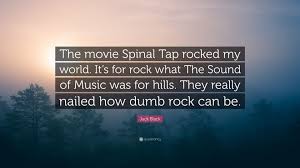 Feb 02, 2018 · it's passed on! Jack Black Quote The Movie Spinal Tap Rocked My World It S For Rock What The Sound Of Music Was For Hills They Really Nailed How Dumb R