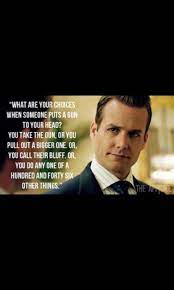 You take the gun, or you pull out a bigger one. Just Read It Again And Again And Again Suits Quotes When Someone You Call