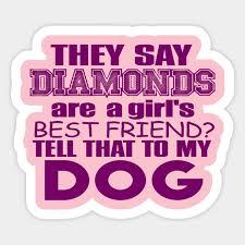 Diamonds are a girl's best friend. Funny They Say Diamonds Are A Girl S Best Friend Tell That To My Dog Funny Quote Sticker Te Dog Quotes Funny Diamond Are A Girls Best Friend Funny Quotes