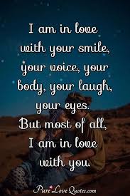 Made only more so by the fact that you can love someone and perhaps not be in love with them. I Am In Love With Your Smile Your Voice Your Body Your Laugh Your Eyes But Purelovequotes