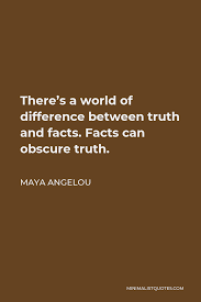 Maya Angelou Quote There S A World Of Difference Between Truth And Facts Facts Can Obscure Truth