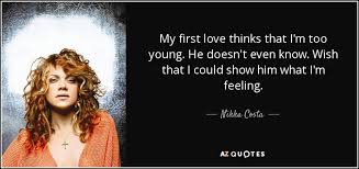 Too young for love quotes. Nikka Costa Quote My First Love Thinks That I M Too Young He Doesn T