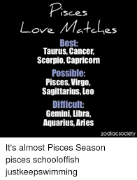 It really doesn't matter what zodiac sign you are,you could be a cancer and fall in love with a leo or you could be a taurus and a cancer and fall in love.no matter. Psees Love Matches Best Taurus Cancer Scorpio Capricorn Possible Pisces Virgo Sagittarius Leo Difficult Gemini Libra Aquarius Aries Zodiacsociety It S Almost Pisces Season Pisces Schooloffish Justkeepswimming Love Meme On Me Me