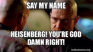 Say my name meme (collab with bl0mst). Say My Name Heisenberg You Re God Damn Right Breaking Bad Make A Meme