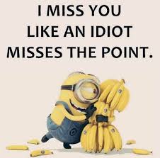 I Miss You Like An Idiot Misses The Point I Miss You Like An Idiot Misses The Point Funny Minion Quotes Minions Funny Funny True Quotes