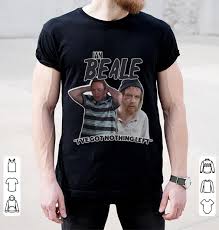 But gets found on day one!! Premium Ian Beale Homeless I Ve Got Nothing Left Shirt Premium Tee Shirt