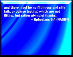 Ephesians 5:4 Neither Filthiness, Nor Foolish Talking, Nor Jesting, Which  Are Not Convenient: But Rather Giving Of Thanks.