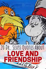 Seuss' books are full of nuggets of wisdom about friendship. 20 Dr Seuss Quotes About Love And Friendship Hooked To Books