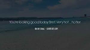 Don't worry, sister, you're not getting older. Top 38 You Re Hotter Than Quotes Famous Quotes Sayings About You Re Hotter Than