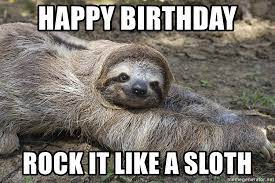 Perfect happy birthday messages for your friends, family, lover, colleagues or anyone you care. Happy Birthday Rock It Like A Sloth Birthday Sloth Meme Generator