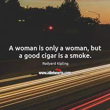 A Woman Is Only A Woman But A Good Cigar Is A Smoke Idlehearts