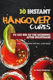 30 Instant Hangover Cures To Get Rid Of The Morning After Nightmare The Only Cookbook You Will Ever Need English Edition Ebook Humphreys Daniel Amazon De Kindle Shop