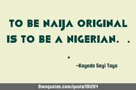 Browse +200.000 popular quotes by author, topic, profession, birthday, and more. To Be Naija Original Is To Be A Nigerian Ownquotes Com