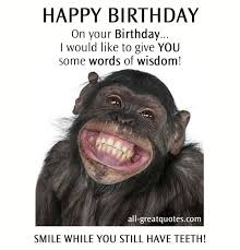 Free Funny Happy Birthday Images For Facebook Happy Birthday On Your Birthday I Would Like To Give You Some Words Of Wisdom Smile Whil Happy Birthday Funny Birthday Wishes Funny Happy Birthday Pictures
