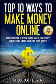 Make money online at no cost to you. Top 10 Ways To Make Money Online Work From Home To Become Money Master Have No Boss And Enjoy Life Making More Money Each Month Ilian George 9781537736327 Amazon Com Books