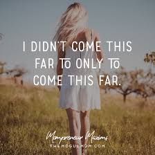 Motivational I Didn T Come This Far To Only Come This Far I Didn T Come This Far Only To Come This Far Mompreneur Maxims Mompreneur Inspiration Inspirational Quotes Best Quotes