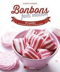 Bonbons Faits Maison 50 Recettes A Base De Fruits De Fleurs D Herbes Et D Epices Homemade Sweets Sweet Desserts Sweet Recipes
