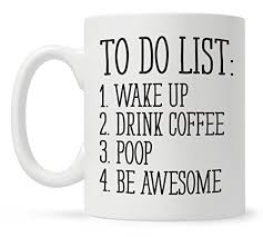 To Do List Wake Up Drink Coffee Poop Be Awesome Funny Quote Coffee Mug Motivational Mug Fun Mugs Funny Gift Mugs Aliexpress