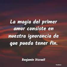 Frases De Benjamin Disraeli La Magia Del Primer Amor Consiste En Nue