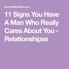 11 Signs You Have A Man Who Really Cares About You Relationshipss Care About You Relationship Tips Care