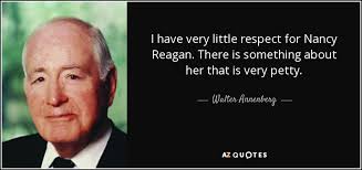 Nancy reagan's quotes in this page. Walter Annenberg Quote I Have Very Little Respect For Nancy Reagan There Is