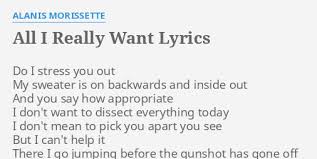 Ah, aao, aao, aao, aa, aah. All I Really Want Lyrics By Alanis Morissette Do I Stress You