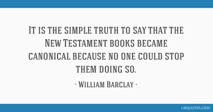Read and enjoy the great quotations by william barclay. It Is The Simple Truth To Say That The New Testament Books Became Canonical Because No