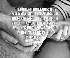 The Mother Child Relationship Is Paradoxical And In A Sense Tragic It Requir Inspirational Quotes For Students Cute Quotes For Him Very Inspirational Quotes