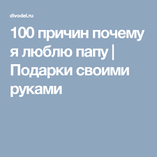 100 причин почему я тебя люблю парню шаблон распечатать 100 Prichin Pochemu Ya Lyublyu Papu Podarki Svoimi Rukami Papy Podarki Svoimi Rukami Podarki