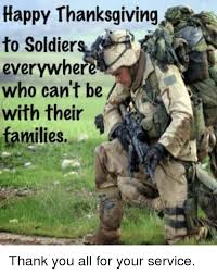 Wishing everyone a very happy thanksgiving let us give thanks for loved ones, good food, good. Happy Thanksgiving To Soldiers Everywher Who Can T Be With Their A Families Soldiers Meme On Me Me