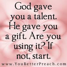 God Gave You A Talent He Gave You A Gift Are You Using It If Not Start Gods Gift Quotes Talent Quotes Spiritual Gifts