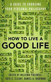 How To Live A Good Life: A Guide To Choosing Your Personal Philosophy -  Kindle Edition By Pigliucci, Massimo, Cleary, Skye, Kaufman, Daniel.  Politics & Social Sciences Kindle Ebooks @ Amazon.com.
