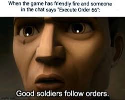 Check spelling or type a new query. When The Game Has Friendly Fire And Someone The Chat Says Execute Order 66 Good Soldiers Follow Orders Meme Video Gifs Starwars Meme Clonewars Meme Order66 Meme Clonetrooper Meme