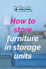 How To Store Furniture Prepare Furniture For Storage Fantastic Services Storage Storage Unit Furniture Store