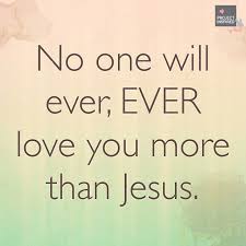 No One Will Ever Ever Love You More Than Jesus Inspirational Quotes Christian Quotes Our Love Quotes