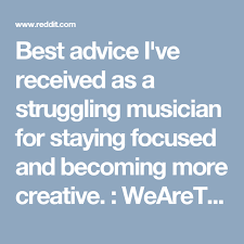 Best Advice I Ve Received As A Struggling Musician For Staying Focused And Becoming More Creative Wearethemusicmakers Good Advice Musician Advice
