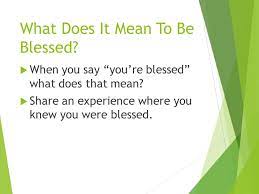 If we only study the ot, it does seem that health and wealth prove blessing, but jesus does not teach this. What Does It Mean To Be Blessed Blessed Shall You Be When You Come In And Blessed Shall You Be When You Come Out Deut 28 6 Ppt Download