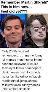 Maybe you would like to learn more about one of these? Remember Martin Shkreli This Is Him Now Feel Old Yet Only 2000s Kids Will Remember Meme Funny Lol Memes Lmao Humor Lmfao Hilarious Followme Like4like Feeloldyet Follow Brianpepers Dankmemes Nochill Comedy Haha