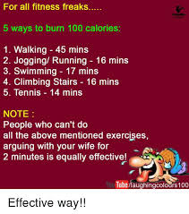 Maybe you would like to learn more about one of these? For All Fitness Freaks 5 Ways To Burn 100 Calories 1 Walking 45 Mins 2 Jogging Running 16 Mins 3 Swimming 17 Mins 4 Climbing Stairs 16 Mins 5 Tennis 14 Mins