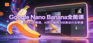 Google Nano Banana全能课：从入门到精通，AI照片编辑与创意设计 ...