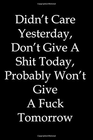 Didn T Care Yesterday Don T Give A Shit Today Probably Won T Give A Fuck Tomorrow Adult Humourous Notebook Gag Quote Jotter Present Gift Amazon Co Uk Notebook Ejj 9781697824216 Books