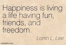 Quotation Lorrin L Lee Living Life Freedom Fun Friends Happiness Meetville Quotes 155655 Jpg 403 275 Friends Quotes Life Quotes Quotations