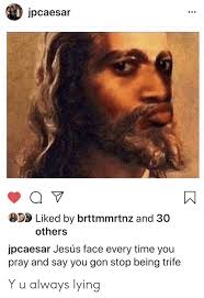 Jpcaesar Q V Liked By Brttmmrtnz And 30 Others Jpcaesar Jesus Face Every Time You Pray And Say You Gon Stop Being Trife Y U Always Lying Blackpeopletwitter Meme On Me Me Your daily dose of fun! jpcaesar q v liked by brttmmrtnz and 30
