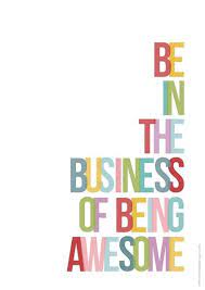 Be In The Business Of Being Awesome Quotes Inspiration Motivation Getinspired Workplace Quotes Work Quotes Workplace Motivation