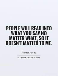 People Will Read Into What You Say No Matter What So It Doesn T Picture Quotes