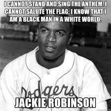 This thread is full of karens. I Cannot Stand And Sing The Anthem I Cannot Salute The Flag I Know That I Am A Black Man In A White World Jackie Robinson Jackie Robinson National Anthem Quote
