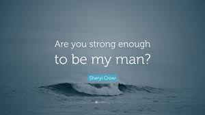 Authors topics quote of the day random. Sheryl Crow Quote Are You Strong Enough To Be My Man