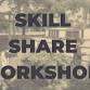 Skill Share Workshops