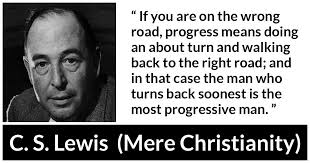 C. S. Lewis: “If you are on the wrong road, progress means...”